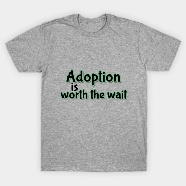 Adoption is worth the wait (green) T-Shirt by Infant Adoption Guide Shop